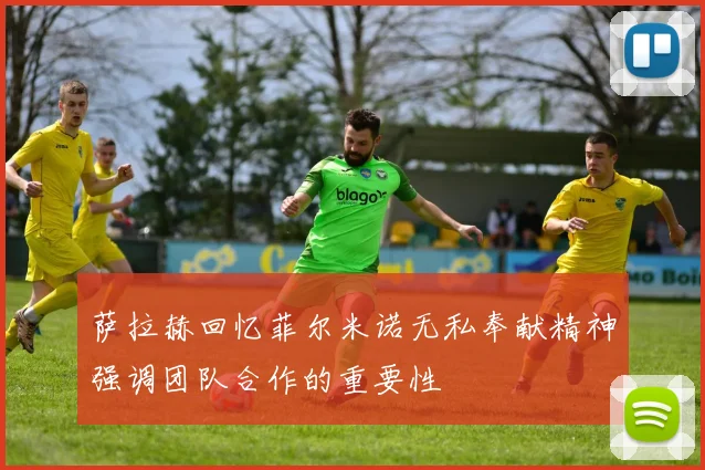 萨拉赫回忆菲尔米诺无私奉献精神强调团队合作的重要性