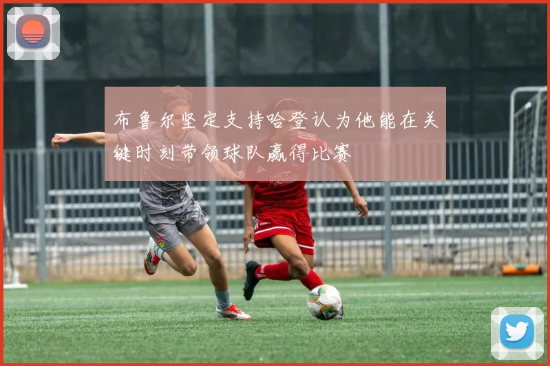 布鲁尔坚定支持哈登认为他能在关键时刻带领球队赢得比赛