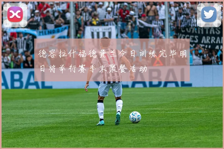 德容拉什福德费兰今日训练完毕明日将举行赛季末聚餐活动