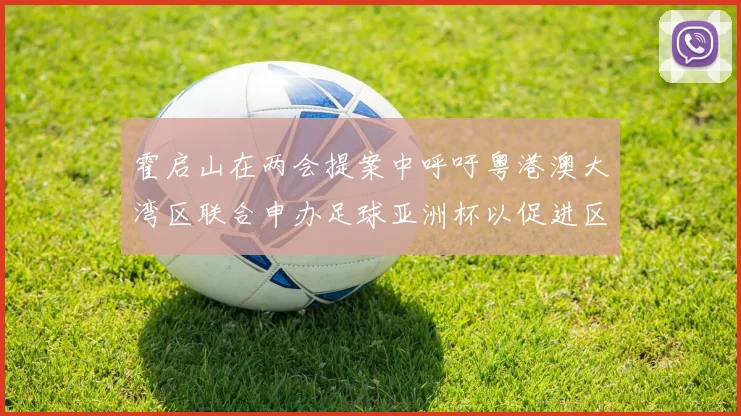 霍启山在两会提案中呼吁粤港澳大湾区联合申办足球亚洲杯以促进区域发展