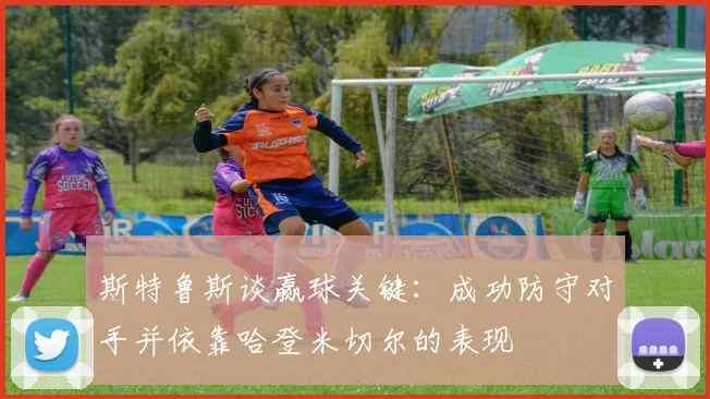 斯特鲁斯谈赢球关键：成功防守对手并依靠哈登米切尔的表现