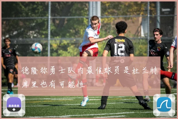德隆称勇士队内最佳球员是杜兰特库里也有可能性